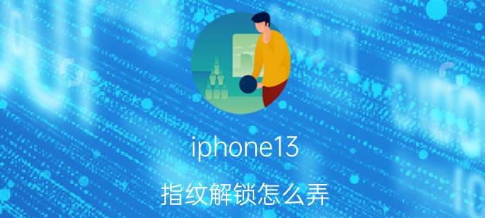 iphone13 指纹解锁怎么弄 华为matebook13怎么设置指纹？